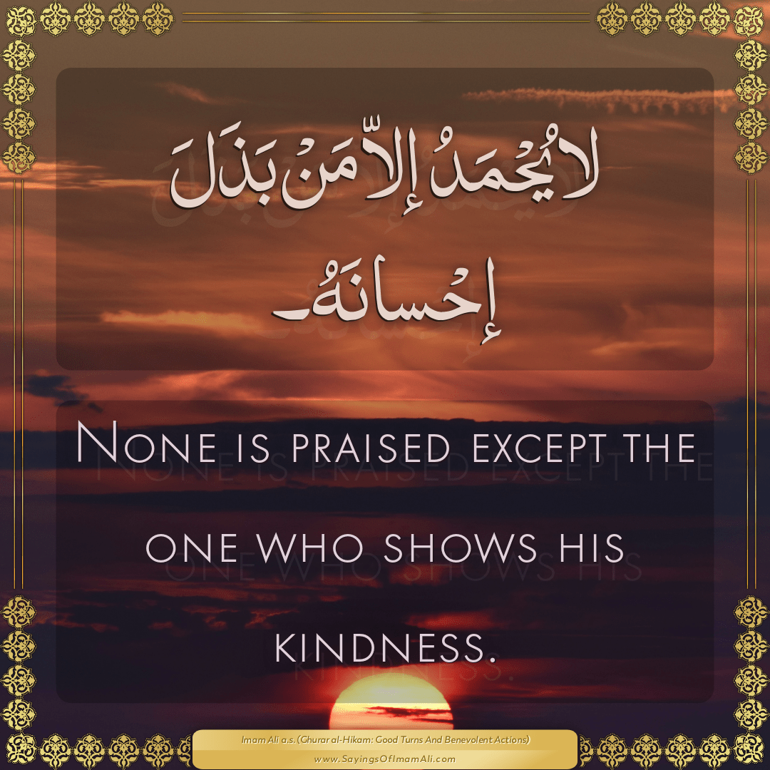 None is praised except the one who shows his kindness.